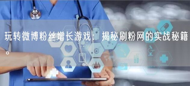 玩转微博粉丝增长游戏：揭秘刷粉网的实战秘籍。