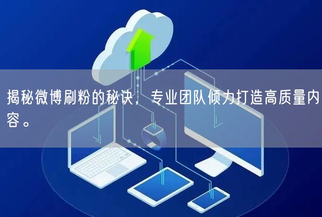 揭秘微博刷粉的秘诀，专业团队倾力打造高质量内容。