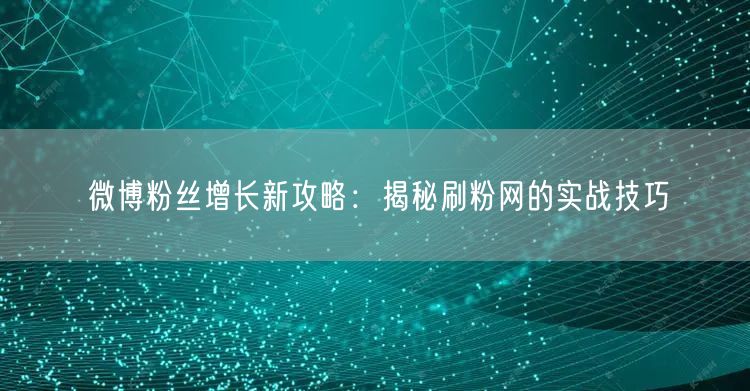 微博粉丝增长新攻略：揭秘刷粉网的实战技巧