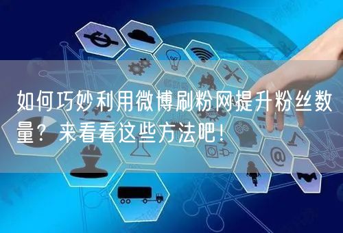如何巧妙利用微博刷粉网提升粉丝数量？来看看这些方法吧！