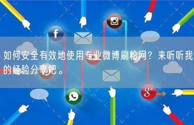 如何安全有效地使用专业微博刷粉网？来听听我的经验分享吧。