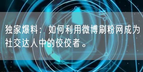 独家爆料：如何利用微博刷粉网成为社交达人中的佼佼者。