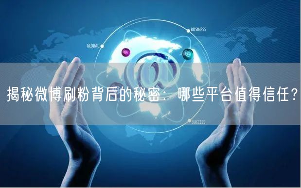 揭秘微博刷粉背后的秘密：哪些平台值得信任？