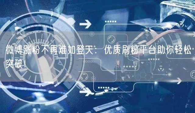微博涨粉不再难如登天：优质刷粉平台助你轻松突破！