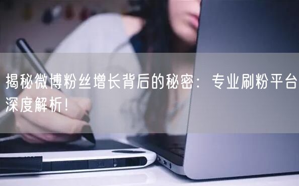 揭秘微博粉丝增长背后的秘密：专业刷粉平台深度解析！