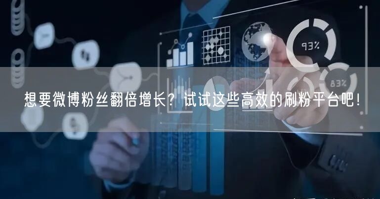 想要微博粉丝翻倍增长？试试这些高效的刷粉平台吧！