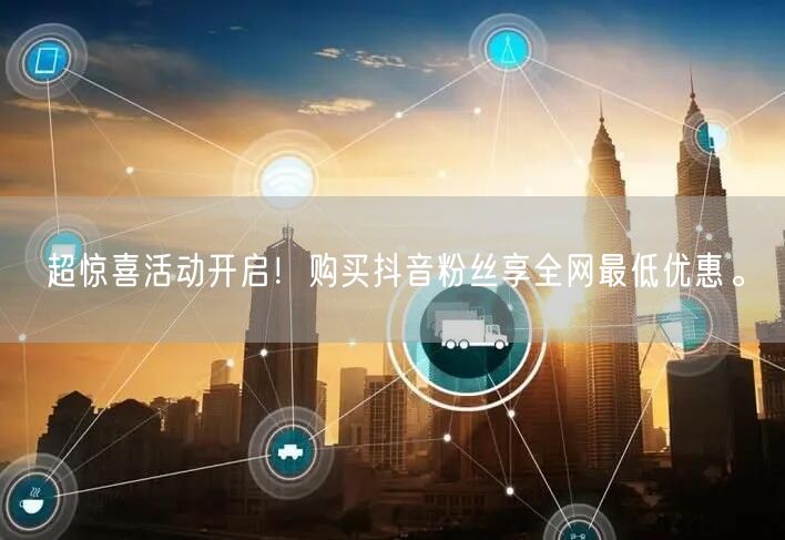 超惊喜活动开启！购买抖音粉丝享全网最低优惠。