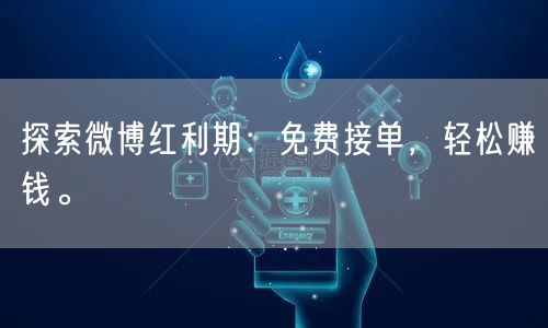 探索微博红利期：免费接单，轻松赚钱。