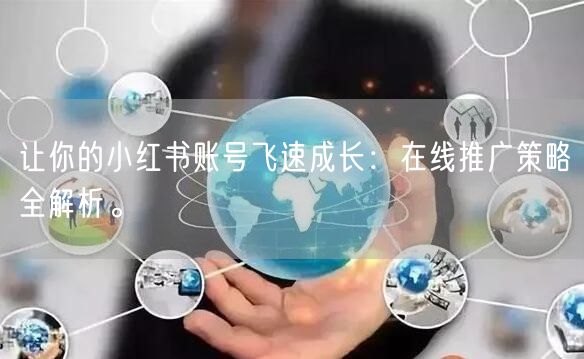 让你的小红书账号飞速成长：在线推广策略全解析。