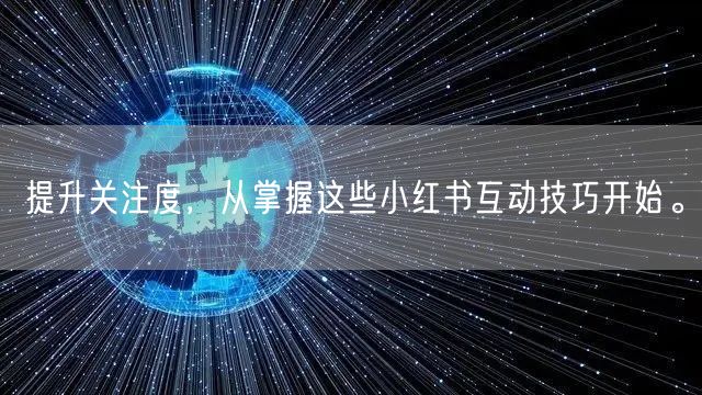 提升关注度，从掌握这些小红书互动技巧开始。