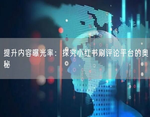 提升内容曝光率：探究小红书刷评论平台的奥秘