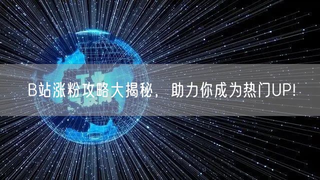 B站涨粉攻略大揭秘，助力你成为热门UP!
