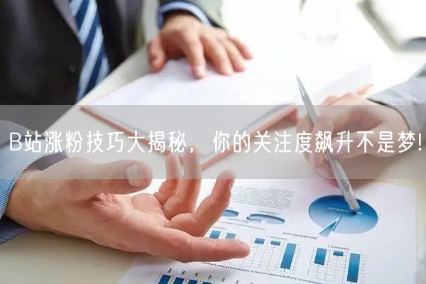 B站涨粉技巧大揭秘，你的关注度飙升不是梦!