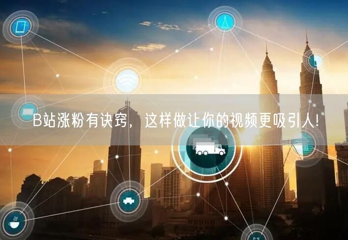 B站涨粉有诀窍，这样做让你的视频更吸引人!