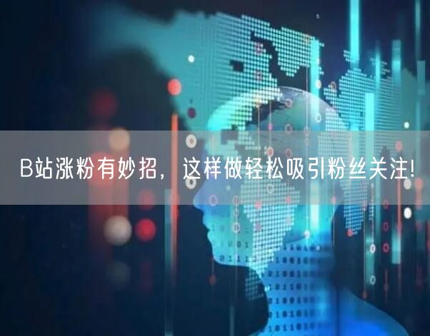 B站涨粉有妙招，这样做轻松吸引粉丝关注!