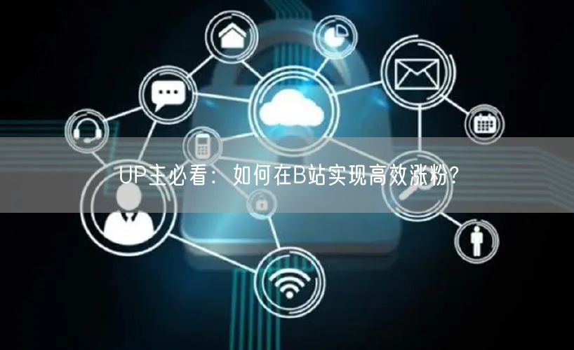 UP主必看：如何在B站实现高效涨粉?