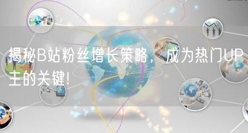 揭秘B站粉丝增长策略，成为热门UP主的关键!
