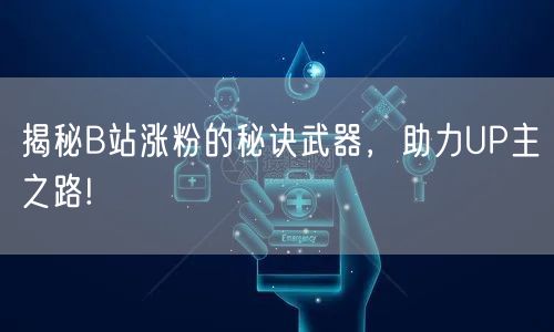 揭秘B站涨粉的秘诀武器，助力UP主之路!