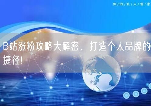 B站涨粉攻略大解密，打造个人品牌的捷径!
