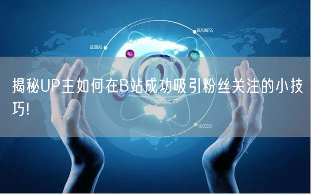 揭秘UP主如何在B站成功吸引粉丝关注的小技巧!