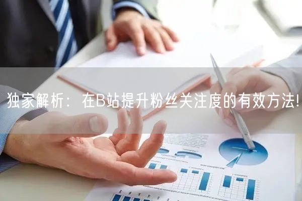 独家解析：在B站提升粉丝关注度的有效方法!
