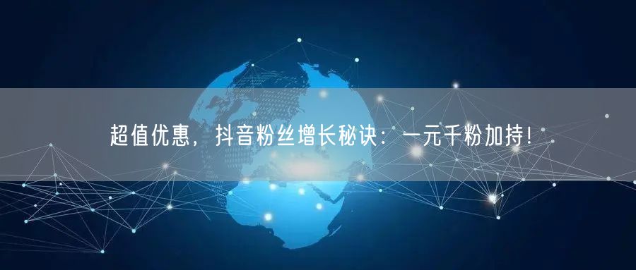 超值优惠，抖音粉丝增长秘诀：一元千粉加持！