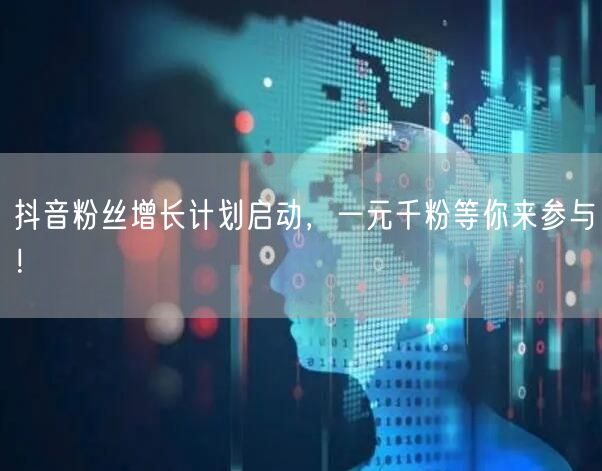 抖音粉丝增长计划启动，一元千粉等你来参与！