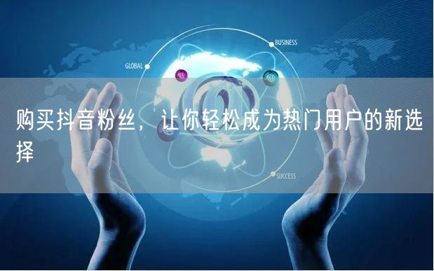购买抖音粉丝，让你轻松成为热门用户的新选择