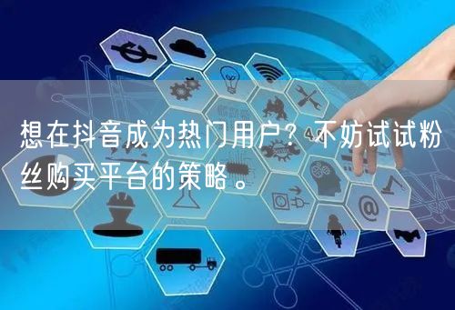 想在抖音成为热门用户？不妨试试粉丝购买平台的策略。