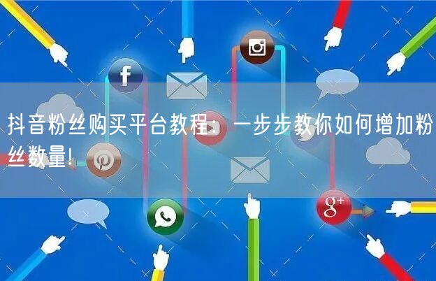 抖音粉丝购买平台教程：一步步教你如何增加粉丝数量!