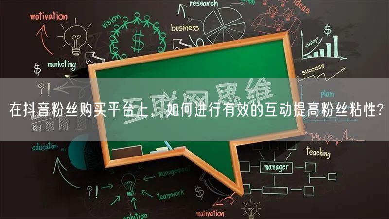 在抖音粉丝购买平台上，如何进行有效的互动提高粉丝粘性?