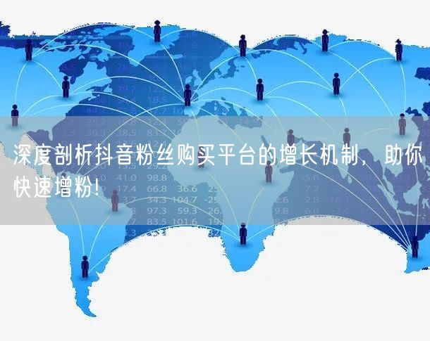 深度剖析抖音粉丝购买平台的增长机制，助你快速增粉!
