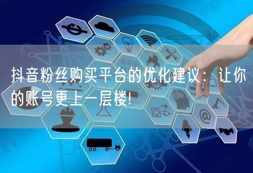 抖音粉丝购买平台的优化建议：让你的账号更上一层楼!