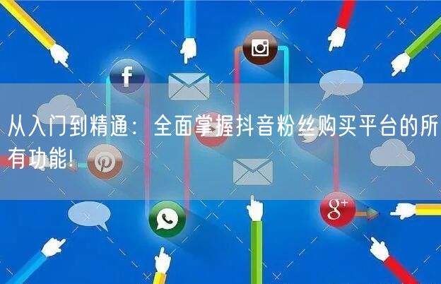 从入门到精通：全面掌握抖音粉丝购买平台的所有功能!