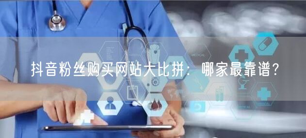 抖音粉丝购买网站大比拼：哪家最靠谱？
