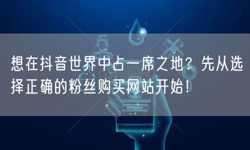 想在抖音世界中占一席之地？先从选择正确的粉丝购买网站开始！