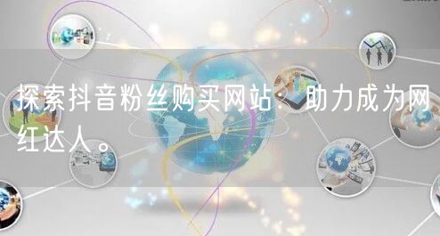 探索抖音粉丝购买网站：助力成为网红达人。