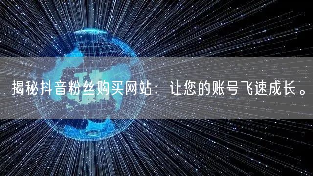 揭秘抖音粉丝购买网站：让您的账号飞速成长。