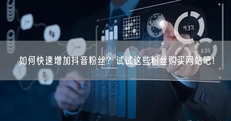 如何快速增加抖音粉丝？试试这些粉丝购买网站吧！