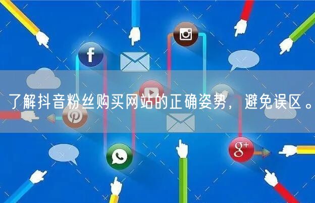 了解抖音粉丝购买网站的正确姿势，避免误区。