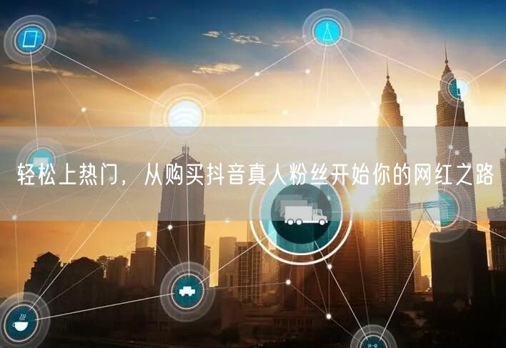 轻松上热门，从购买抖音真人粉丝开始你的网红之路