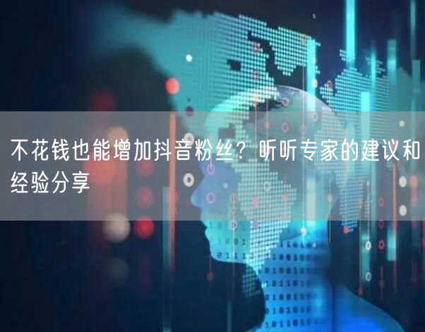 不花钱也能增加抖音粉丝？听听专家的建议和经验分享