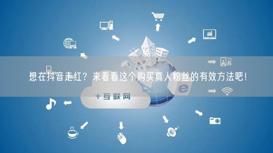 想在抖音走红？来看看这个购买真人粉丝的有效方法吧！