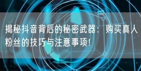 揭秘抖音背后的秘密武器：购买真人粉丝的技巧与注意事项！