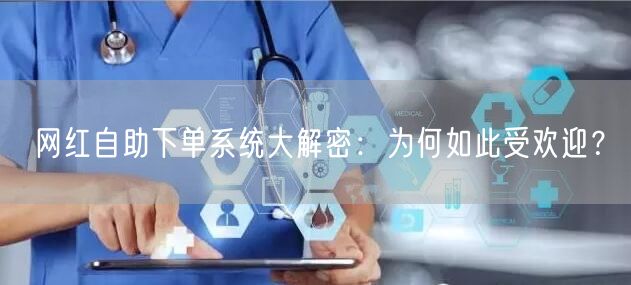 网红自助下单系统大解密：为何如此受欢迎？