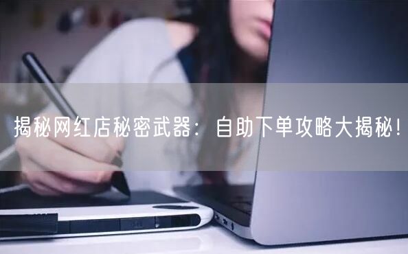 揭秘网红店秘密武器：自助下单攻略大揭秘！