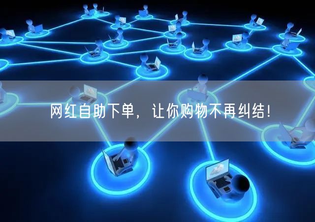 网红自助下单，让你购物不再纠结！