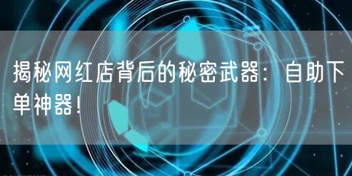 揭秘网红店背后的秘密武器：自助下单神器！