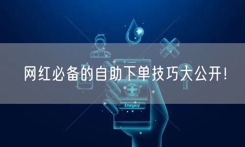 网红必备的自助下单技巧大公开！