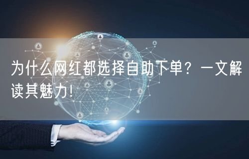 为什么网红都选择自助下单？一文解读其魅力！